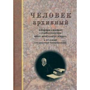 Фото Человек архивный. Сборник статей к семидесятилетию Юрия Моисеевича Эскина 