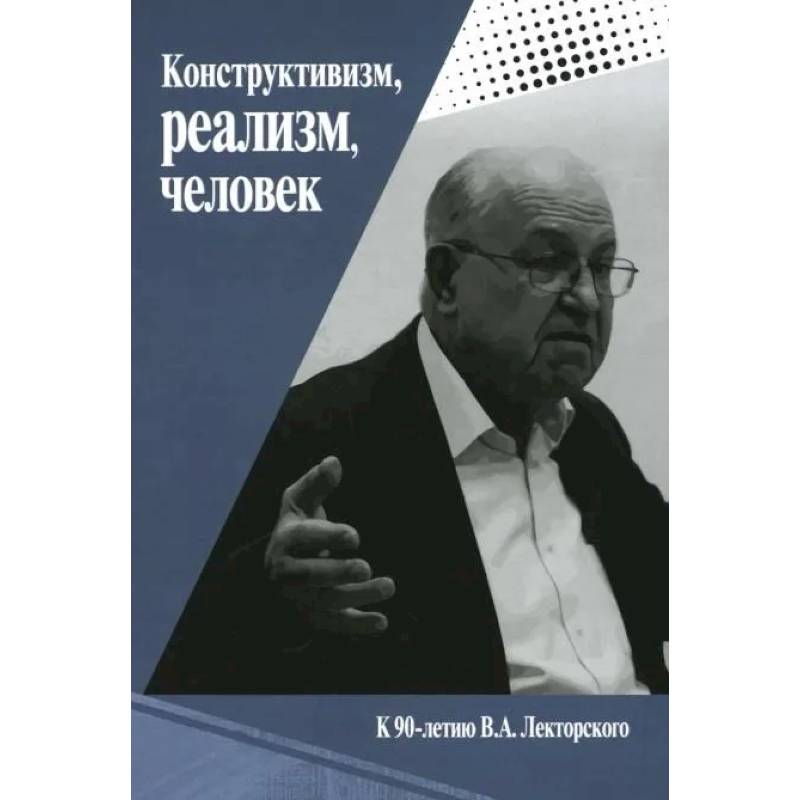 Фото Конструктивизм, реализм, человек. К 90-летию Владислава Александровича Лекторского: монография