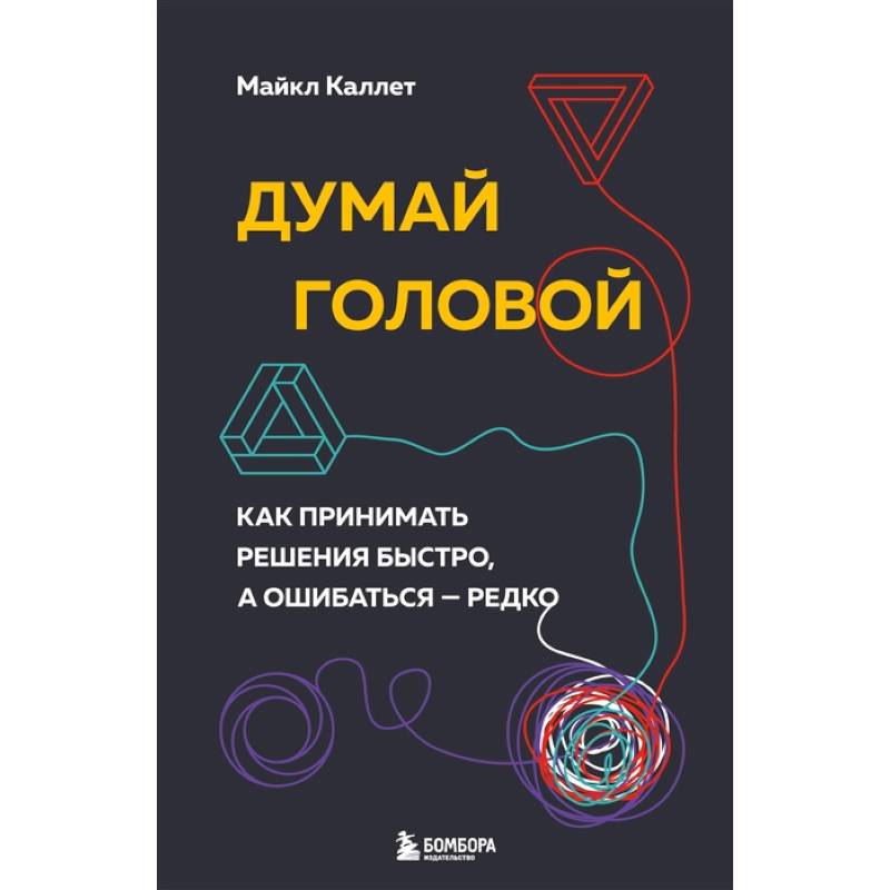 Фото Думай головой. Как принимать решения быстро, а ошибаться — редко