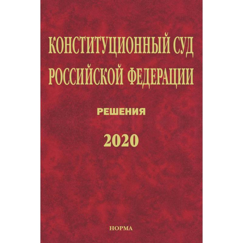 Фото Конституционный Суд РФ. Решения. 2020: Сб. док./ Отв.ред. Маврин С.П.-М.:Юр.Норма, НИЦ ИНФРА-М,2021.-1120 с.(П). Маврин С.П.