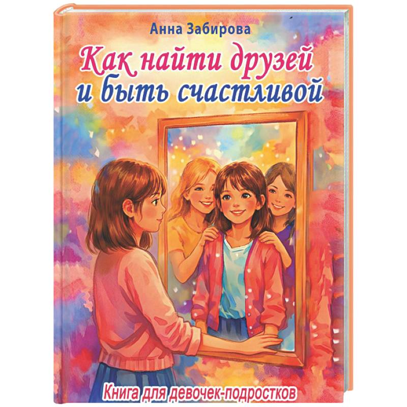 Фото Как найти друзей и быть счастливой. Книга для девочек-подростков