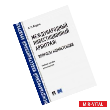 Фото Международный инвестиционный арбитраж: вопросы компетенции. Учебное пособие для магистров