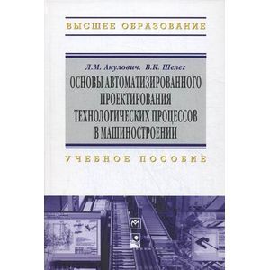 Фото Основы автоматизированного проектирования технологических процессов в машиностроении. Учебное пособие. Гриф МО Республики Беларусь