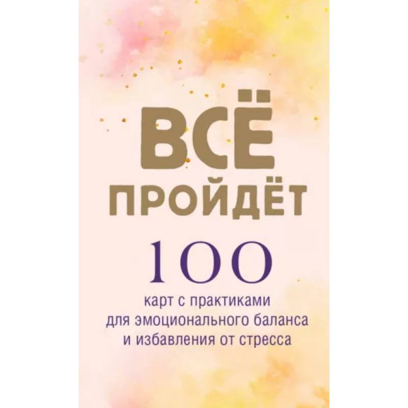 Фото Все пройдет. 100 карт с практиками для эмоционального баланса и избавления от стресса