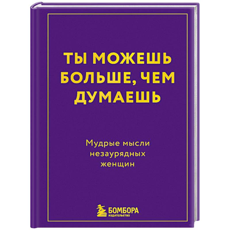 Фото Ты можешь больше, чем думаешь. Мудрые мысли незаурядных женщин