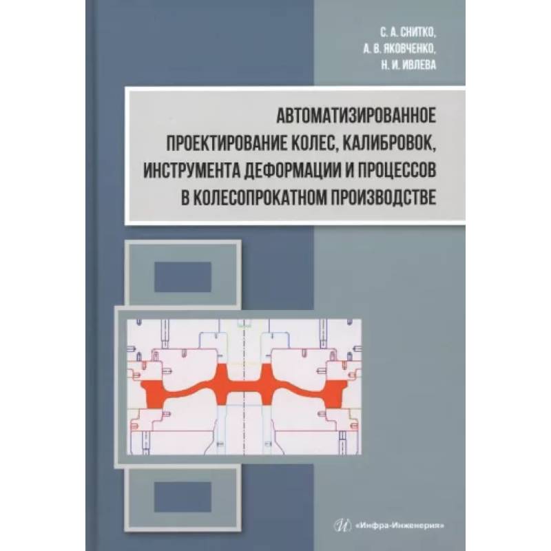 Фото Автоматизированное проектирование колес, калибровок, инструмента деформации и процессов в колесопрокатном производстве: монография