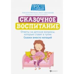 Фото Сказочное воспитание. Ответы на детские вопросы, которые ставят в тупик. Сказки вместо нотаций