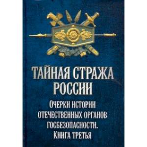 Фото Тайная стража России. Очерки истории отечественных органов госбезопасности. Книга 3