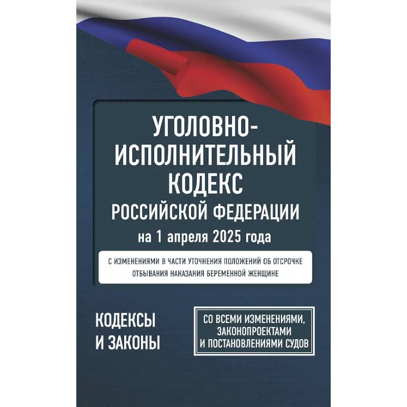 Фото Уголовно-исполнительный кодекс Российской Федерации на 1 апреля 2025 года. Со всеми изменениями, законопроектами и постановлениями судов