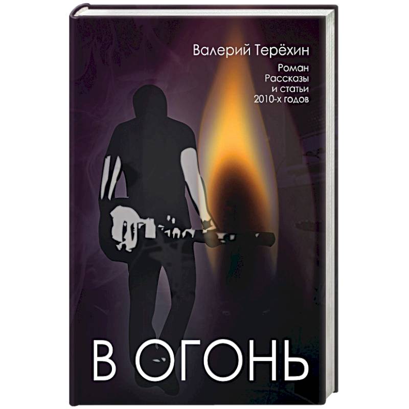 Фото В огонь. Роман, рассказы и статьи 2010-х годов