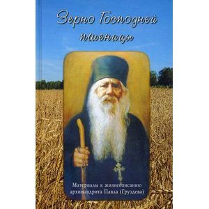 Фото Зерно Господней пшеницы. Материалы к жизнеописанию архимандрита Павла (Груздева)