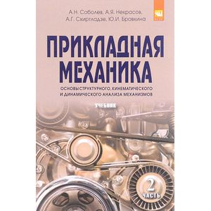 Фото Прикладная механика: Учебник: В 2-х частях Часть 2: Основы структурного, кинематического и динамического анализа механизмов