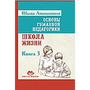 Фото Основы гуманной педагогики. Книга 3. Школа жизни