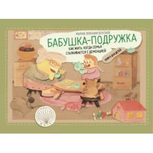 Фото Бабушка - подружка: как жить , когда семья сталкивается с деменцией. Книга для детей