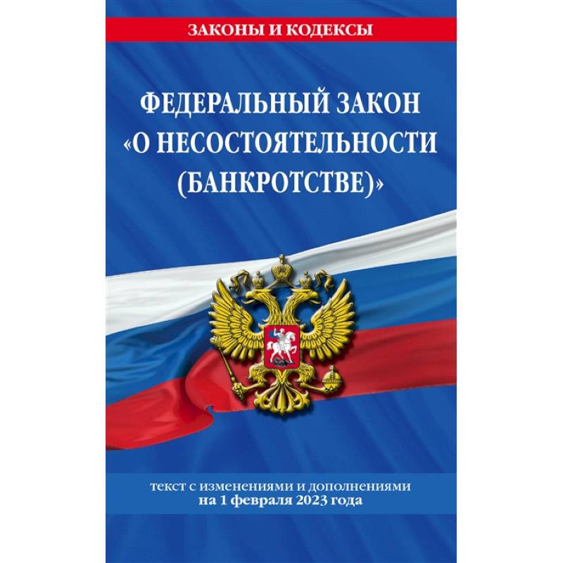 Фото Федеральный закон «О несостоятельности (банкротстве)»: текст с изменениями и дополнениями на 1 февраля 2023 года