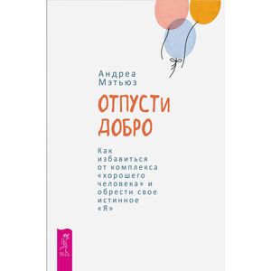 Фото Отпусти добро. Как избавиться от комплекса 'хорошего человека' и обрести свое истинное 'Я'