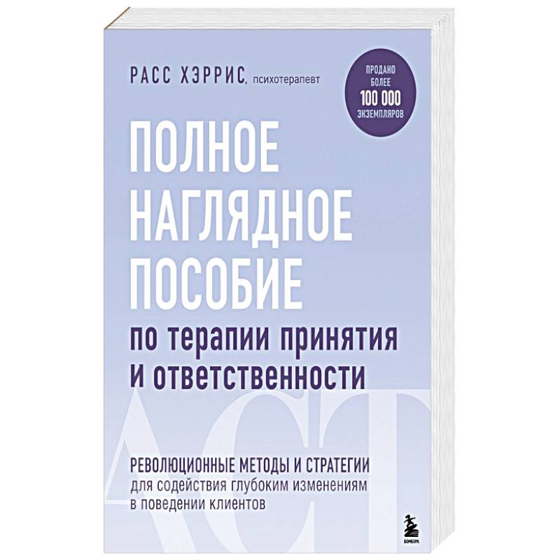 Фото Полное наглядное пособие по терапии принятия и ответственности. Революционные методы и стратегии для содействия глубоким изменениям в поведении клиентов
