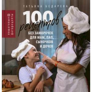 Фото 100 рецептов без заморочек для мам, пап, сыночков и дочек