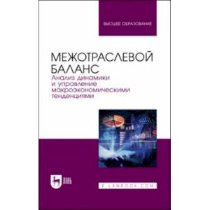 Фото Межотраслевой баланс. Анализ динамики и управление макроэкономическими тенденциями. Учебное пособие