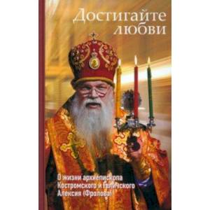 Фото Достигайте любви. О жизни архиепископа Костромского и Галичского Алексия (Фролова)