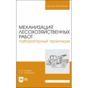 Фото Механизация лесохозяйственных работ. Лабораторный практикум. Учебное пособие для вузов