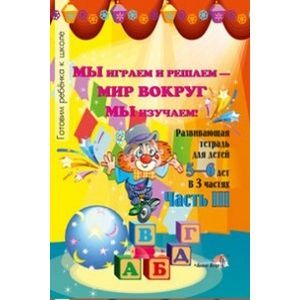 Фото Мы играем и решаем — мир вокруг мы изучаем! Развивающая тетрадь для детей 5—6 лет. В 3 частях. Часть 3