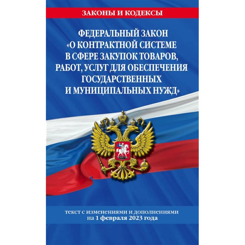 Фото Федеральный закон 'О контрактной системе в сфере закупок товаров, работ, услуг для обеспечения государственных и муниципальных нужд'. Текст с изменениями и дополнениями на 1 февраля 2023 года