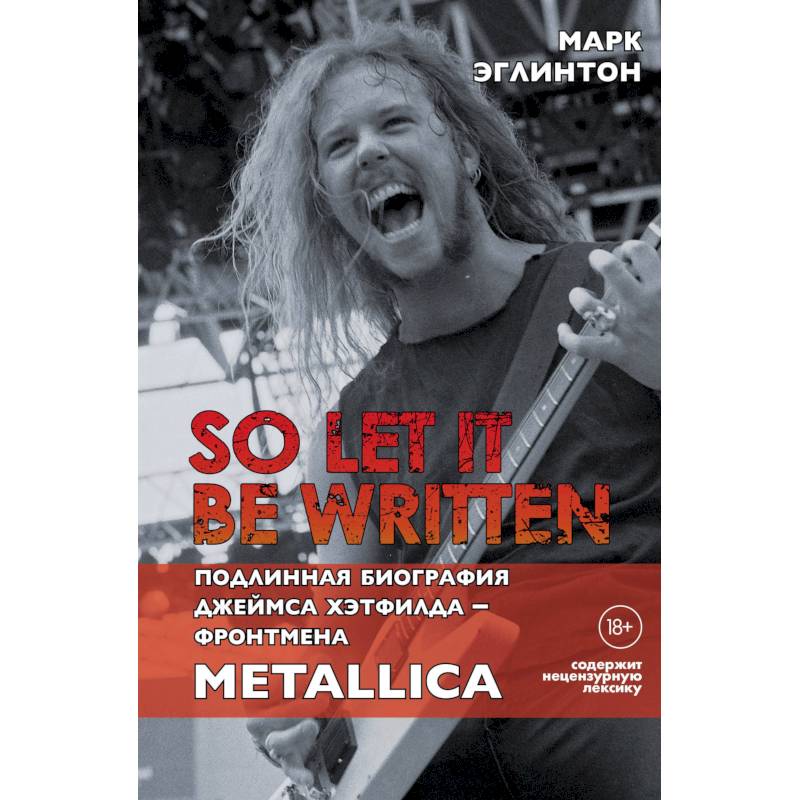 Фото So let it be written: подлинная биография фронтмена Metallica Джеймса Хэтфилда. Эглинтон М.