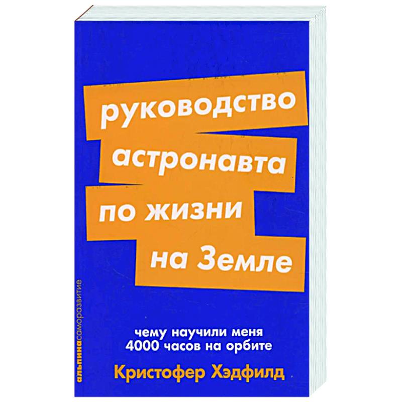 Фото Руководство астронавта по жизни на Земле. Чему научили меня 4000 часов на орбите