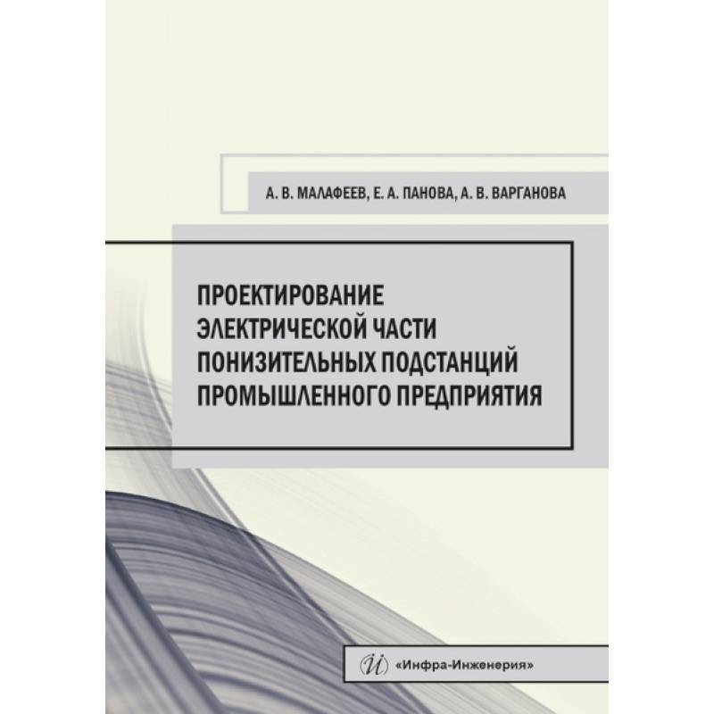 Фото Проектирование электрической части понизительных подстанций промышленного предприятия. Малафеев А. В., Панова Е. А., Варганова А. В..