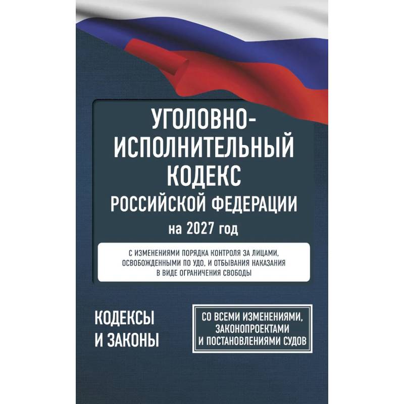 Фото Уголовно-исполнительный кодекс Российской Федерации на 2027 год. Со всеми изменениями, законопроектами и постановлениями судов