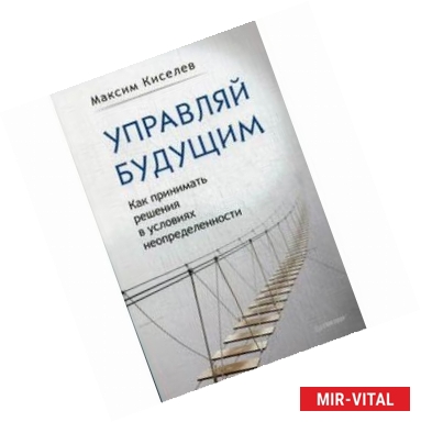 Фото Управляй будущим. Как принимать решения в условиях неопределенности