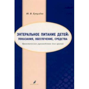 Фото Энтеральное питание детей. Показания, обеспечение, средства. Практическое руководство для врачей