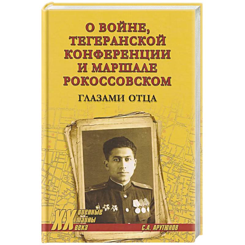 Фото О войне,Тегеранской конференции и маршале Рокоссовском. Глазами отца
