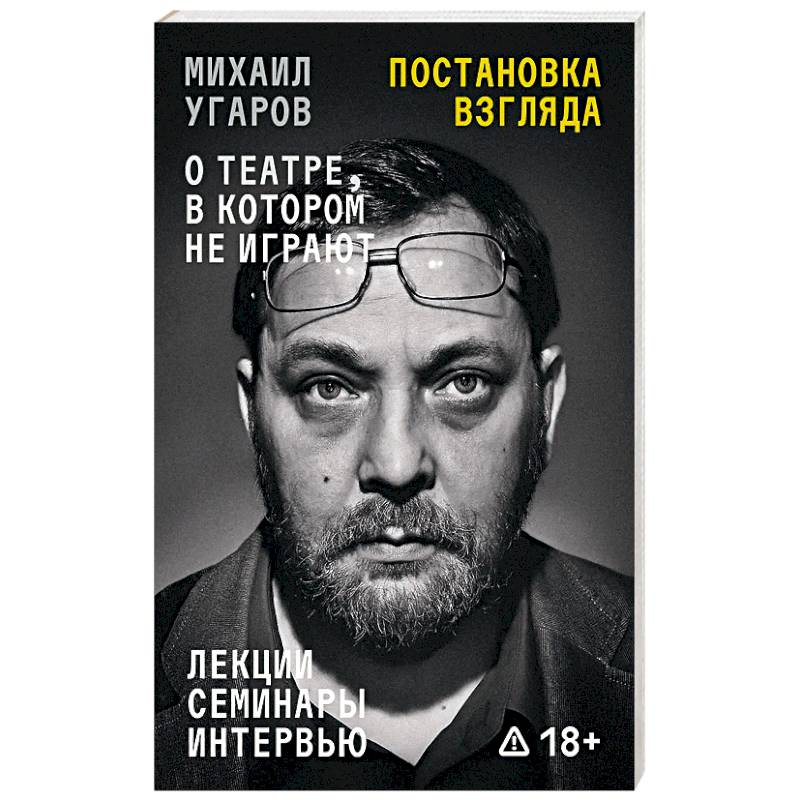 Фото Постановка взгляда. Михаил Угаров о театре, в котором не играют. Лекции, семинары и интервью