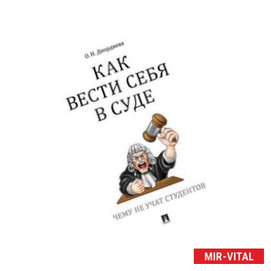 Фото Как вести себя в суде. Чему не учат студентов. Учебно-практическое пособие