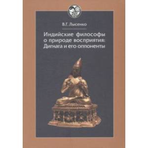 Фото Индийские философы о природе восприятия. Дигнага и его оппоненты. Тексты и исследования