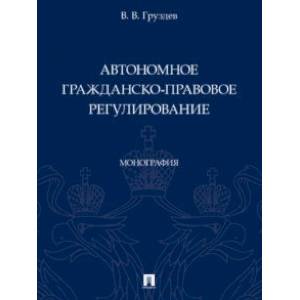 Фото Автономное гражданско-правовое регулирование. Монография