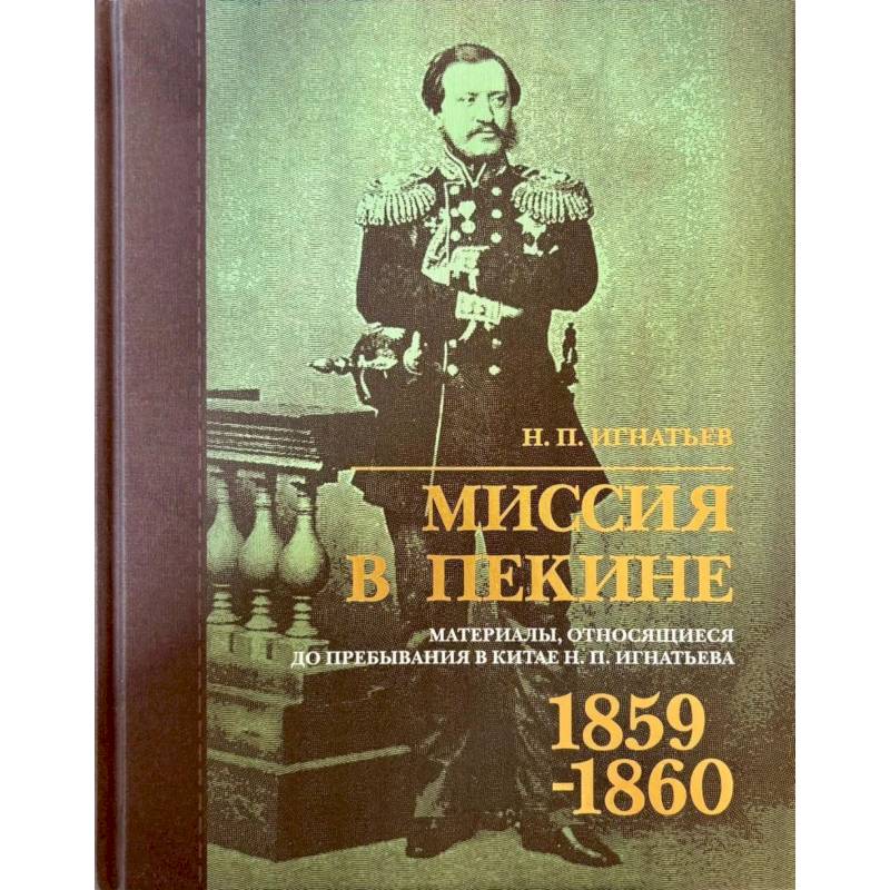 Фото Миссия в Пекине. Материалы, относящиеся до пребывания в Китае Н. П. Игнатьева в 1859-60 годах