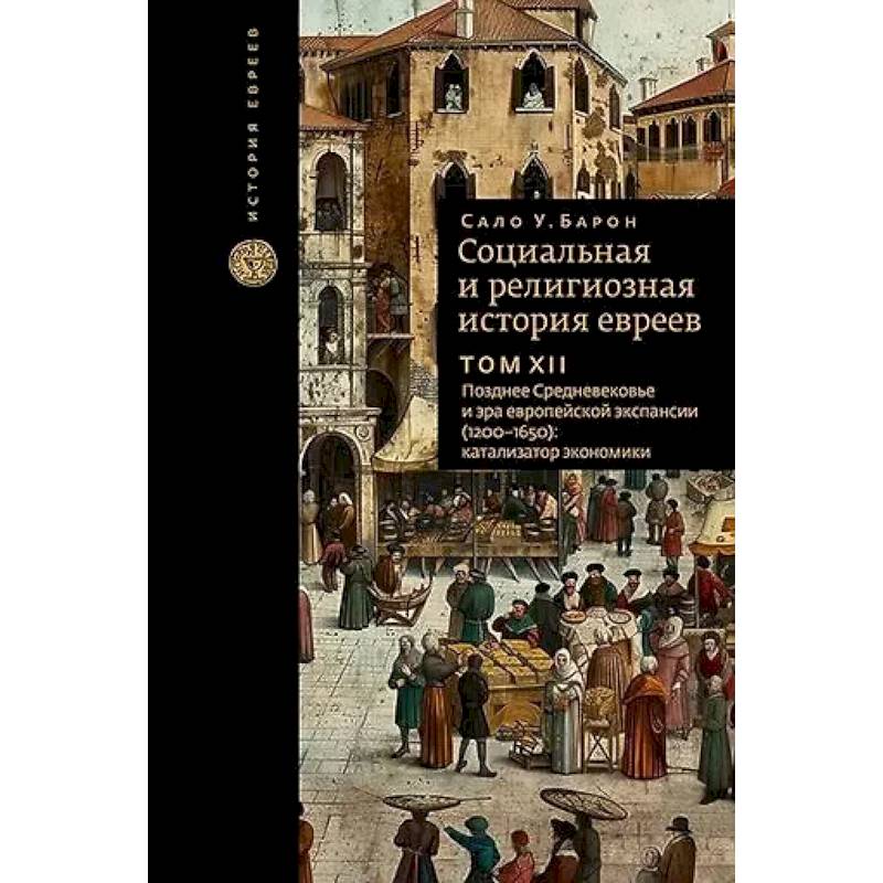 Фото Социальная и религиозная история евреев. Том XII. Позднее Средневековье и эра европейской экспансии (1200-1650): катализатор экономики