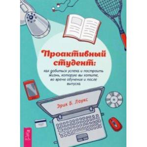 Фото Проактивный студент. Как добиться успеха и построить жизнь, которую вы хотите, во время обучения