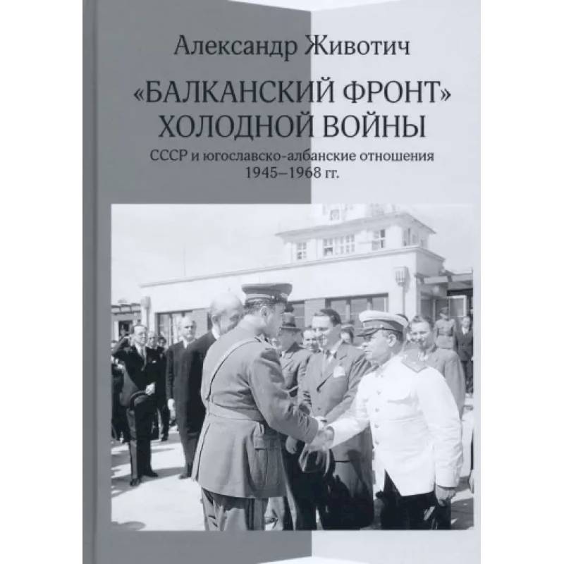 Фото 'Балканский фронт' холодной войны. СССР и югославско-албанские отношения. 1945–1968 гг.