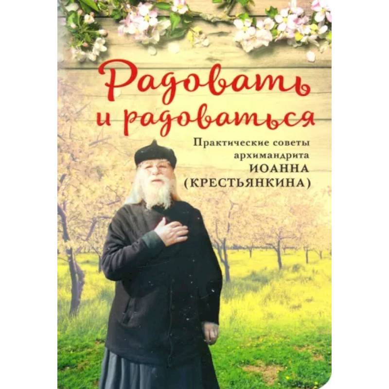 Фото Радовать и Радоваться. Практические советы архимандрита Иоанна (Крестьянкина)