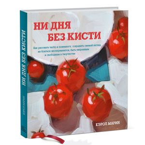 Фото Ни дня без кисти. Как рисовать часто и понемногу, сохранять свежий взгляд, не бояться экспериментов, быть уверенным и свободным в творчестве