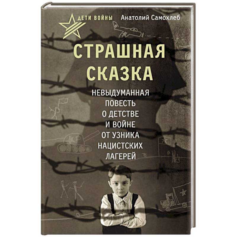 Фото Дети войны. Страшная сказка. Невыдуманная повесть о детстве и войне от узника нацистских лагерей