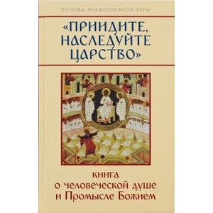 Фото Приидите, наследуйте Царство. Книга о человеческой душе и Промысле Божием