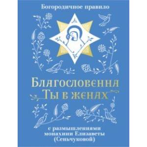 Фото Благословенна Ты в женах. Богородичное правило с размышлениями монахини Елизаветы (Сеньчуковой)