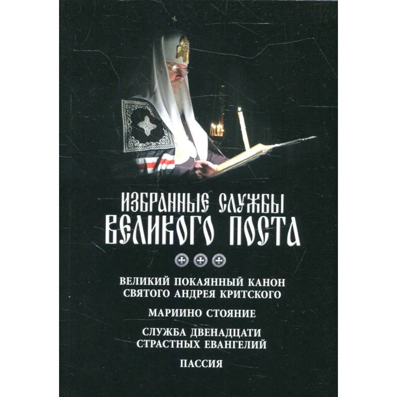 Фото Избранные службы Великого поста. Великий покаянный канон святого Андрея Критского. Мариино стояние. Служба двенадцати страстных евангелий. Пассия