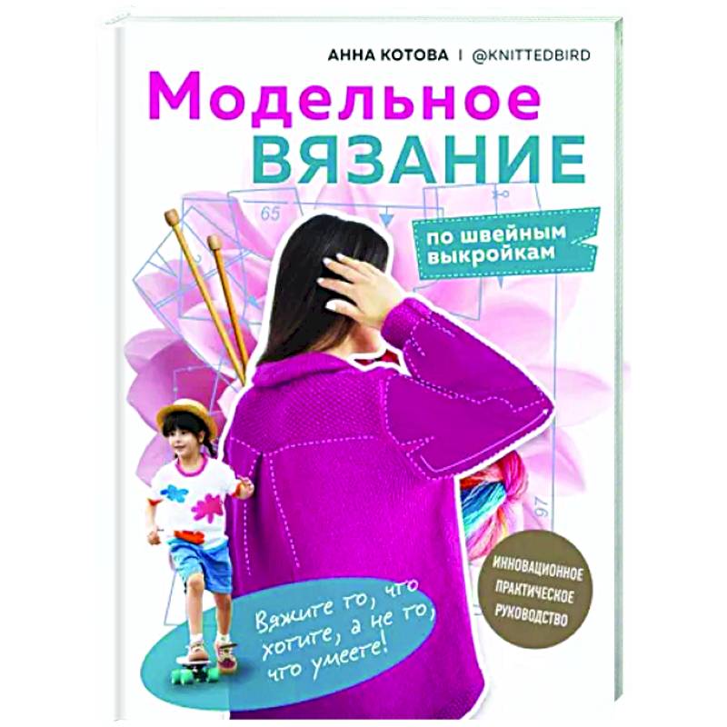 Фото Модельное вязание по швейным выкройкам. Инновационное практическое руководство