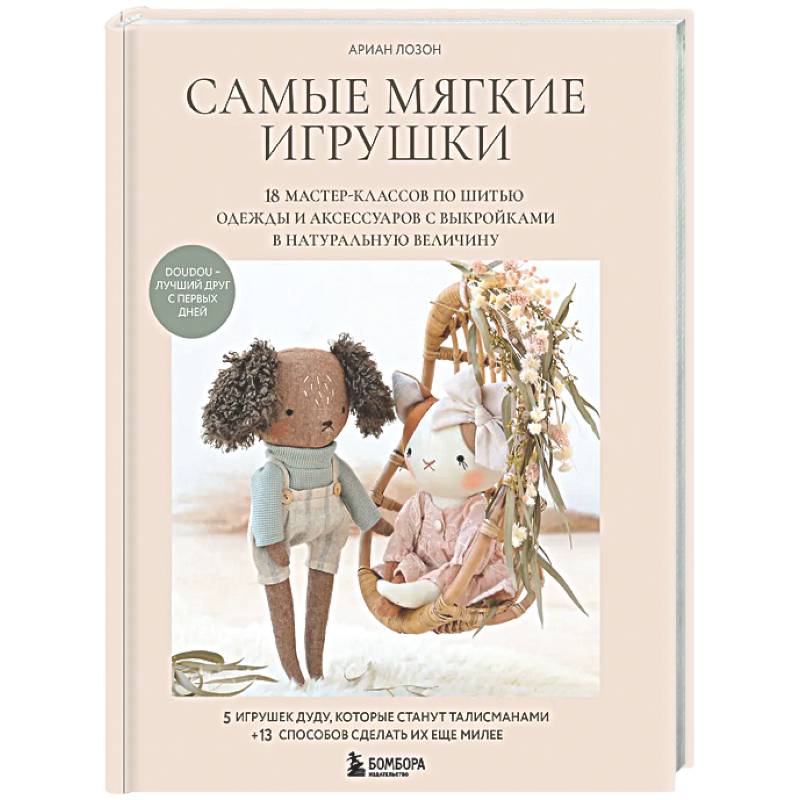 Фото Самые мягкие игрушки. 18 мастер-классов по шитью одежды и аксессуаров с выкройками в натуральную величину.